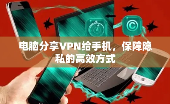 电脑分享VPN给手机,保障隐私的高效方式 电脑分享VPN给手机,保障隐私的高效方式