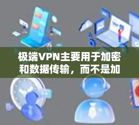 极端VPN主要用于加密和数据传输,而不是加速连接。以下是对极端VPN的详细分析 极端VPN主要用于加密和数据传输,而不是加速连接。以下是对极端VPN的详细分析