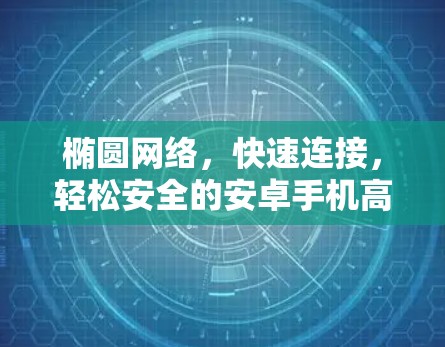 椭圆网络,快速连接,轻松安全的安卓手机高速VPN解决方案 椭圆网络,快速连接,轻松安全的安卓手机高速VPN解决方案