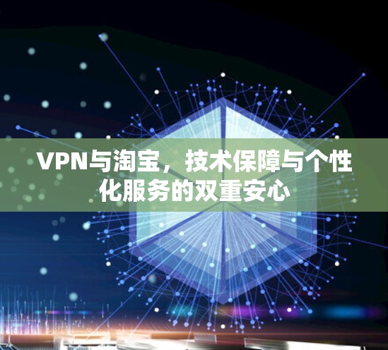 VPN与淘宝,技术保障与个性化服务的双重安心 VPN与淘宝,技术保障与个性化服务的双重安心