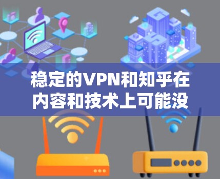 稳定的VPN和知乎在内容和技术上可能没有直接的联系,但它们都涉及知识分享和传播的方面。以下是对这两个词的详细分析 稳定的VPN和知乎在内容和技术上可能没有直接的联系,但它们都涉及知识分享和传播的方面。以下是对这两个词的详细分析