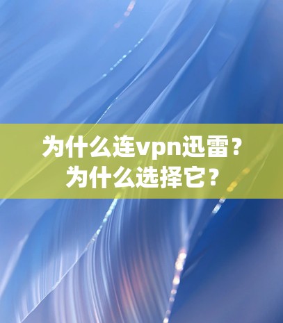 为什么连vpn迅雷?为什么选择它? 为什么连vpn迅雷?为什么选择它?