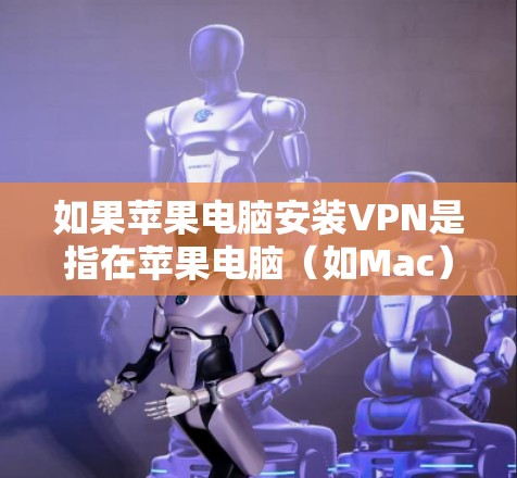 如果苹果电脑安装VPN是指在苹果电脑(如Mac)上安装VPN软件,那么以下是具体的步骤和方法 如果苹果电脑安装VPN是指在苹果电脑(如Mac)上安装VPN软件,那么以下是具体的步骤和方法