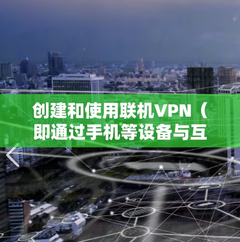 创建和使用联机VPN(即通过手机等设备与互联网联机访问网络服务)是一个简单且安全的网络使用方式。以下是创建和使用联机VPN的步骤 创建和使用联机VPN(即通过手机等设备与互联网联机访问网络服务)是一个简单且安全的网络使用方式。以下是创建和使用联机VPN的步骤