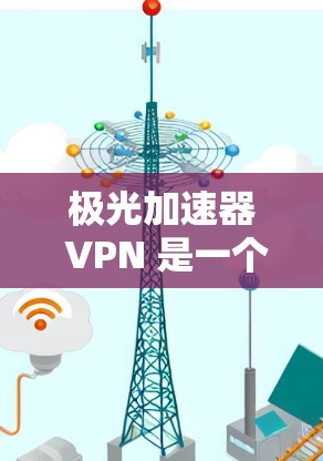 极光加速器 VPN 是一个基于极光 VPN 的VPN加速工具，旨在帮助用户加速VPN连接，提升体验。以下是对该工具的详细分析和推荐