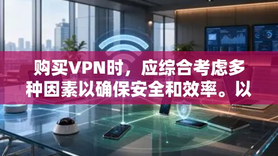 购买VPN时,应综合考虑多种因素以确保安全和效率。以下是一个清晰的步骤指南 购买VPN时,应综合考虑多种因素以确保安全和效率。以下是一个清晰的步骤指南
