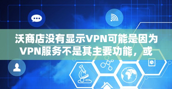 沃商店没有显示VPN可能是因为VPN服务不是其主要功能，或者VPN功能需要通过其他方式实现。以下是一些可能的原因和解决方案
