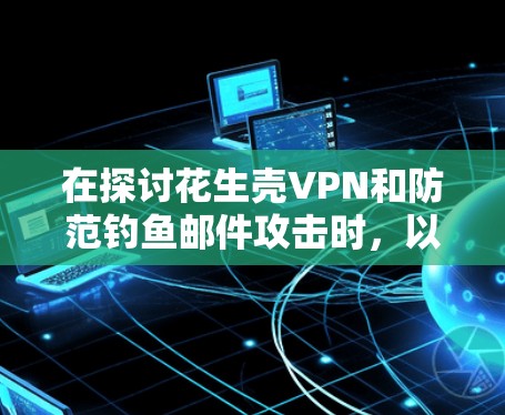 在探讨花生壳VPN和防范钓鱼邮件攻击时，以下是逐步的分步解释和答案