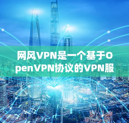 网风VPN是一个基于OpenVPN协议的VPN服务平台，旨在提供安全、可靠的网络连接。以下是对网风VPN的详细分析