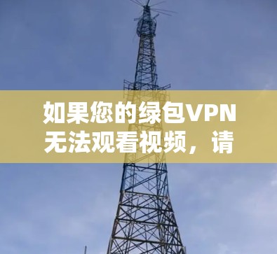 如果您的绿包VPN无法观看视频，请按照以下步骤进行检查和尝试