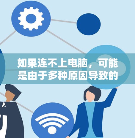 如果连不上电脑，可能是由于多种原因导致的网络问题。以下是一些可能的原因和解决方法