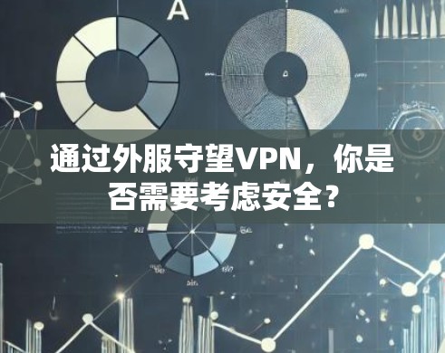通过外服守望VPN，你是否需要考虑安全？