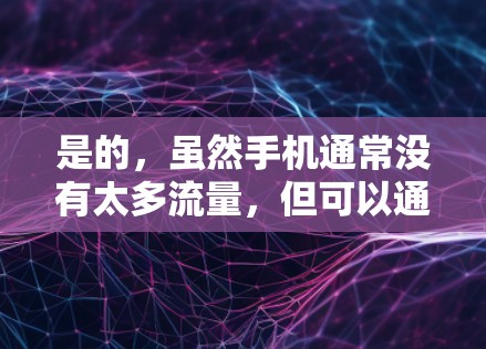 是的,虽然手机通常没有太多流量,但可以通过使用数据包来连接VPN,即使没有流量支持。以下是一些方法 是的,虽然手机通常没有太多流量,但可以通过使用数据包来连接VPN,即使没有流量支持。以下是一些方法
