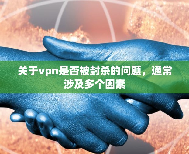 关于vpn是否被封杀的问题,通常涉及多个因素 关于vpn是否被封杀的问题,通常涉及多个因素