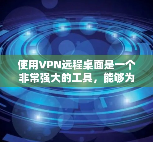 使用VPN远程桌面是一个非常强大的工具，能够为用户提供更安全、更便捷的远程访问体验。以下是一些常用的VPN远程桌面软件和步骤，帮助你轻松实现远程桌面连接
