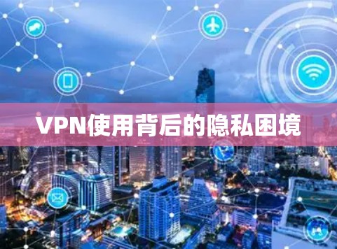 VPN使用背后的隐私困境