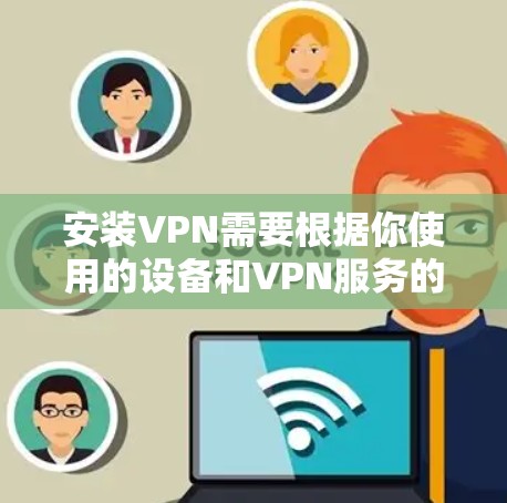 安装VPN需要根据你使用的设备和VPN服务的不同而有所不同。以下是一些常见的情况和步骤,供你参考 安装VPN需要根据你使用的设备和VPN服务的不同而有所不同。以下是一些常见的情况和步骤,供你参考