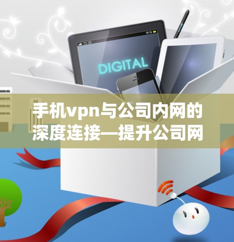 手机vpn与公司内网的深度连接—提升公司网络安全与效率的策略 手机vpn与公司内网的深度连接—提升公司网络安全与效率的策略