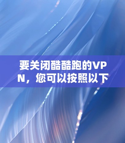 要关闭酷酷跑的VPN,您可以按照以下步骤操作 要关闭酷酷跑的VPN,您可以按照以下步骤操作