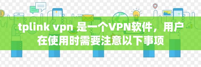 tplink vpn 是一个VPN软件，用户在使用时需要注意以下事项