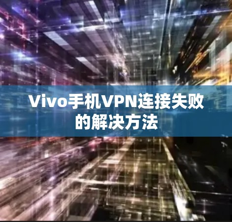 Vivo手机VPN连接失败的解决方法 Vivo手机VPN连接失败的解决方法