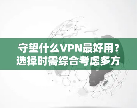 守望什么VPN最好用?选择时需综合考虑多方面因素 守望什么VPN最好用?选择时需综合考虑多方面因素