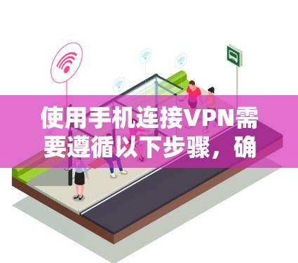 使用手机连接VPN需要遵循以下步骤，确保安全和顺畅