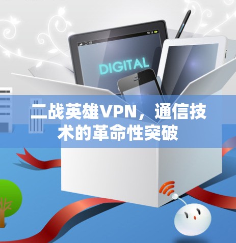 二战英雄VPN，通信技术的革命性突破
