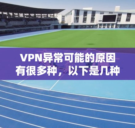 VPN异常可能的原因有很多种,以下是几种常见的处理方法 VPN异常可能的原因有很多种,以下是几种常见的处理方法