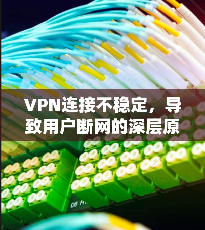VPN连接不稳定,导致用户断网的深层原因解析 VPN连接不稳定,导致用户断网的深层原因解析