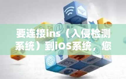 要连接ins(入侵检测系统)到iOS系统,您可以按照以下步骤操作 要连接ins(入侵检测系统)到iOS系统,您可以按照以下步骤操作