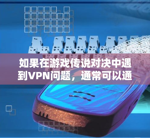 如果在游戏传说对决中遇到VPN问题，通常可以通过以下步骤来解决
