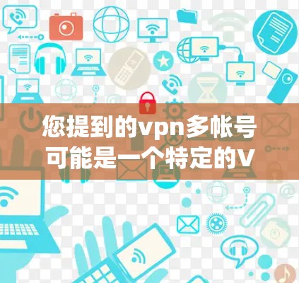 您提到的vpn多帐号可能是一个特定的VPN账号或名称,或者是某个平台或服务中的某个账号。如果您指的是某个具体账号或平台,建议您直接提供更多信息,以便我们更好地帮助您解答问题 您提到的vpn多帐号可能是一个特定的VPN账号或名称,或者是某个平台或服务中的某个账号。如果您指的是某个具体账号或平台,建议您直接提供更多信息,以便我们更好地帮助您解答问题