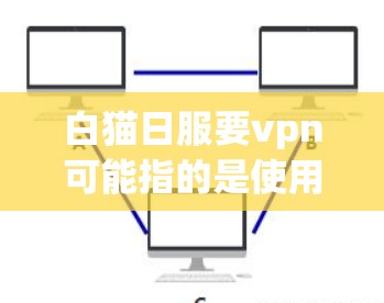 白猫日服要vpn可能指的是使用某个特定的软件或服务时需要设置VPN的安全设置。以下是一些通用的VPN使用方法和注意事项,供您参考 白猫日服要vpn可能指的是使用某个特定的软件或服务时需要设置VPN的安全设置。以下是一些通用的VPN使用方法和注意事项,供您参考
