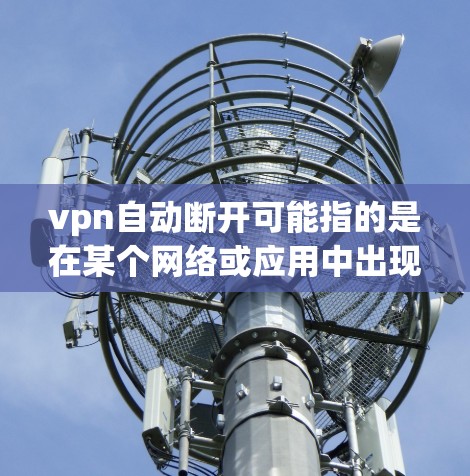 vpn自动断开可能指的是在某个网络或应用中出现的自动断开连接情况。以下是一些可能的原因和解决方法 vpn自动断开可能指的是在某个网络或应用中出现的自动断开连接情况。以下是一些可能的原因和解决方法