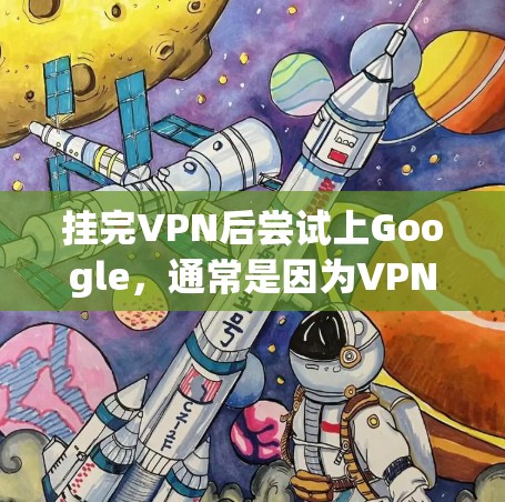 挂完VPN后尝试上Google，通常是因为VPN连接被阻止或被截断。以下是解决这个问题的步骤