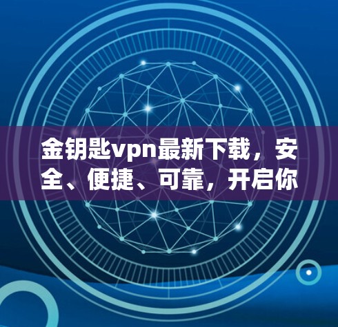 金钥匙vpn最新下载，安全、便捷、可靠，开启你的VPN之旅