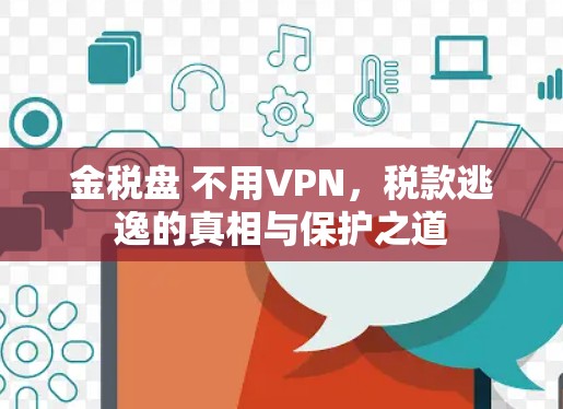 金税盘 不用VPN,税款逃逸的真相与保护之道 金税盘 不用VPN,税款逃逸的真相与保护之道