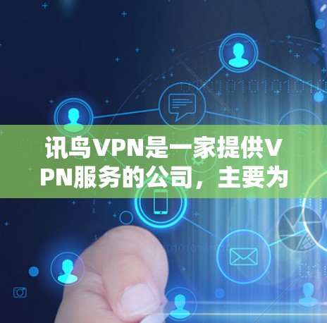 讯鸟VPN是一家提供VPN服务的公司,主要为用户提供VPN连接,帮助他们远程访问网络资源。讯鸟VPN官网可以通过以下方式访问 讯鸟VPN是一家提供VPN服务的公司,主要为用户提供VPN连接,帮助他们远程访问网络资源。讯鸟VPN官网可以通过以下方式访问