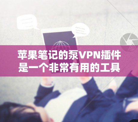 苹果笔记的泵VPN插件是一个非常有用的工具,用于保护笔记本上的文档和数据。以下是一个详细的步骤指南 苹果笔记的泵VPN插件是一个非常有用的工具,用于保护笔记本上的文档和数据。以下是一个详细的步骤指南