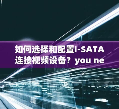 如何选择和配置I-SATA连接视频设备？you need I-SATA！