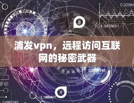 浦发vpn,远程访问互联网的秘密武器 浦发vpn,远程访问互联网的秘密武器