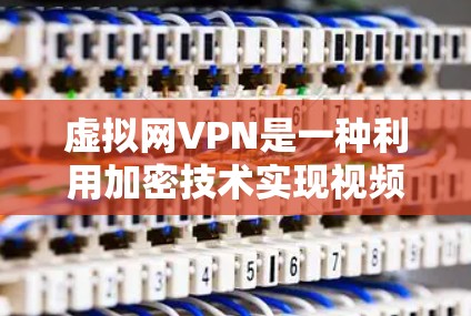 虚拟网VPN是一种利用加密技术实现视频流加密的网络服务,旨在为用户提供安全的视频传输体验。以下是对虚拟网VPN的详细分析和总结 虚拟网VPN是一种利用加密技术实现视频流加密的网络服务,旨在为用户提供安全的视频传输体验。以下是对虚拟网VPN的详细分析和总结