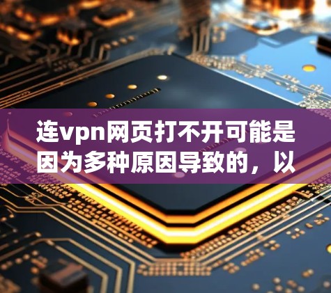连vpn网页打不开可能是因为多种原因导致的,以下是一些可能的原因和解决方法 连vpn网页打不开可能是因为多种原因导致的,以下是一些可能的原因和解决方法