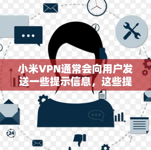 小米VPN通常会向用户发送一些提示信息,这些提示可以帮助用户确认是否能正常访问互联网。以下是这些提示的常见含义 小米VPN通常会向用户发送一些提示信息,这些提示可以帮助用户确认是否能正常访问互联网。以下是这些提示的常见含义