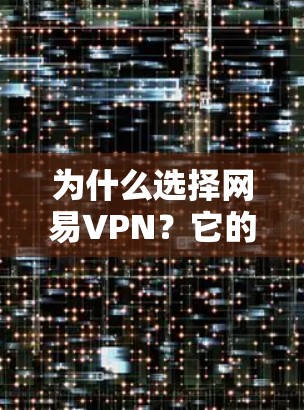 为什么选择网易VPN?它的价格是多少? 为什么选择网易VPN?它的价格是多少?