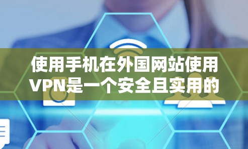 使用手机在外国网站使用VPN是一个安全且实用的手段。以下是详细指南，帮助您顺利进行
