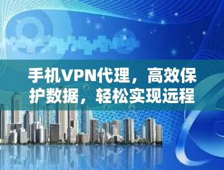 手机VPN代理，高效保护数据，轻松实现远程访问
