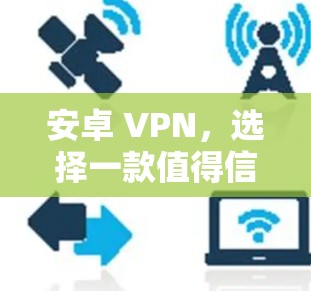 安卓 VPN，选择一款值得信赖的网络VPN