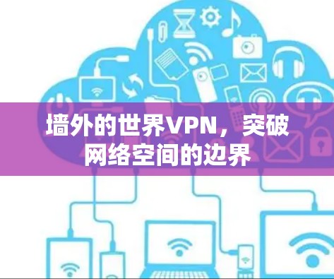 墙外的世界VPN,突破网络空间的边界 墙外的世界VPN,突破网络空间的边界